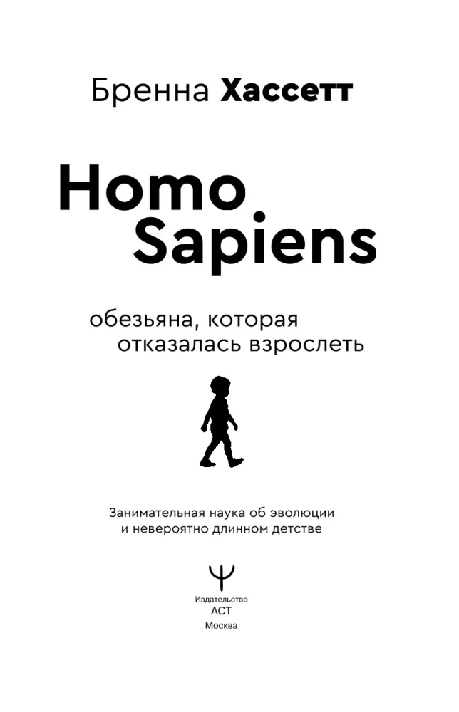 Homo Sapiens. The Monkey That Refused to Grow Up. Engaging Science of Evolution and Incredibly Long Childhood